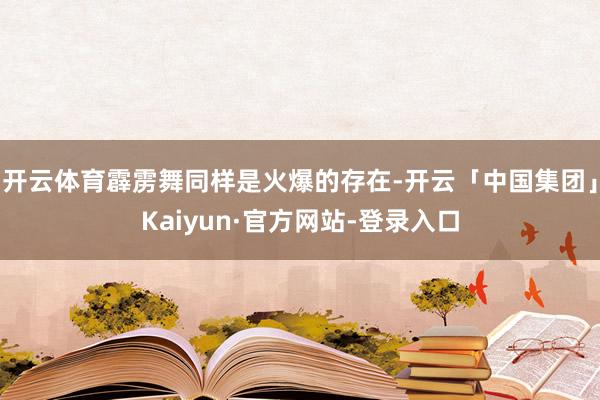 开云体育霹雳舞同样是火爆的存在-开云「中国集团」Kaiyun·官方网站-登录入口