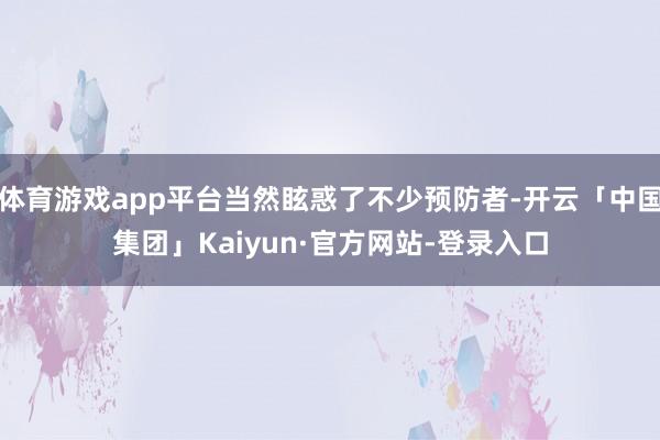 体育游戏app平台当然眩惑了不少预防者-开云「中国集团」Kaiyun·官方网站-登录入口