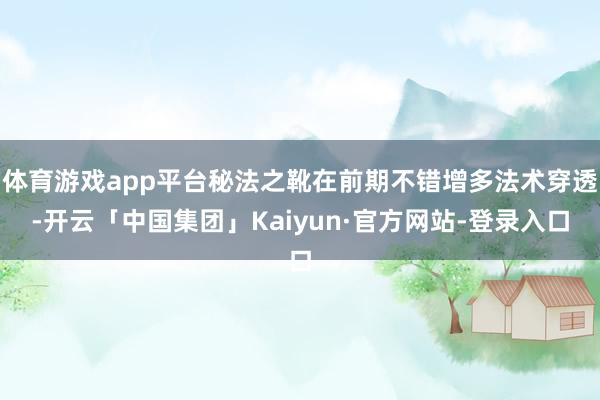 体育游戏app平台秘法之靴在前期不错增多法术穿透-开云「中国集团」Kaiyun·官方网站-登录入口