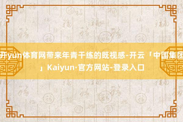 开yun体育网带来年青干练的既视感-开云「中国集团」Kaiyun·官方网站-登录入口