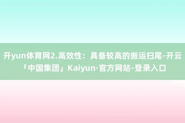 开yun体育网2.高效性：具备较高的搬运扫尾-开云「中国集团」Kaiyun·官方网站-登录入口