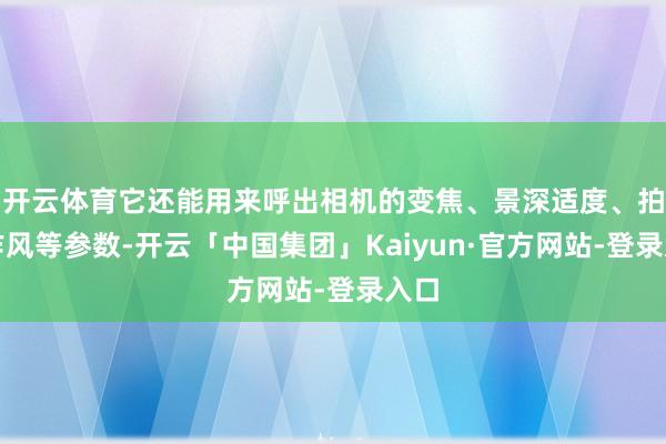 开云体育它还能用来呼出相机的变焦、景深适度、拍摄作风等参数-开云「中国集团」Kaiyun·官方网站-登录入口