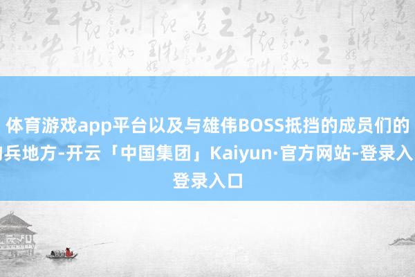 体育游戏app平台以及与雄伟BOSS抵挡的成员们的构兵地方-开云「中国集团」Kaiyun·官方网站-登录入口