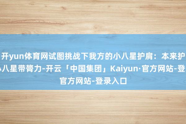 开yun体育网试图挑战下我方的小八星护肩：本来护肩是小八星带膂力-开云「中国集团」Kaiyun·官方网站-登录入口