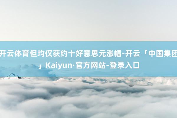 开云体育但均仅获约十好意思元涨幅-开云「中国集团」Kaiyun·官方网站-登录入口