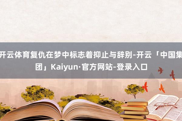 开云体育复仇在梦中标志着抑止与辞别-开云「中国集团」Kaiyun·官方网站-登录入口