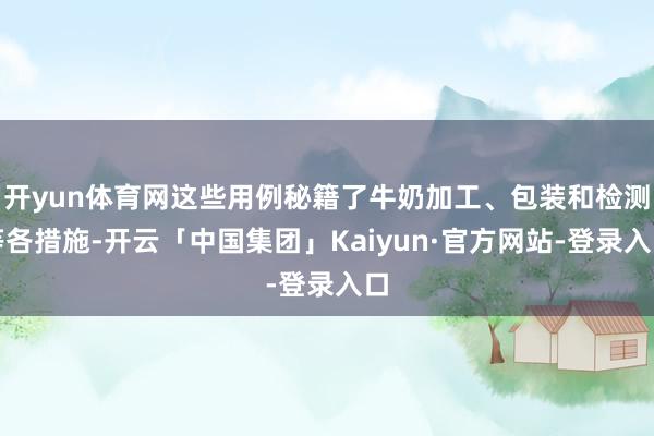 开yun体育网这些用例秘籍了牛奶加工、包装和检测等各措施-开云「中国集团」Kaiyun·官方网站-登录入口