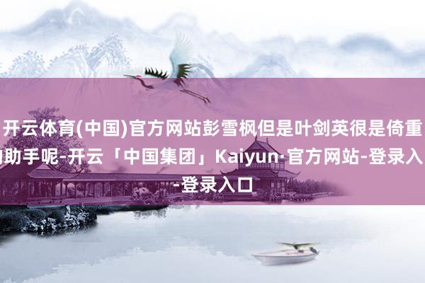 开云体育(中国)官方网站彭雪枫但是叶剑英很是倚重的助手呢-开云「中国集团」Kaiyun·官方网站-登录入口