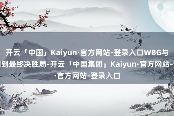 开云「中国」Kaiyun·官方网站-登录入口WBG与FNC参加到最终决胜局-开云「中国集团」Kaiyun·官方网站-登录入口