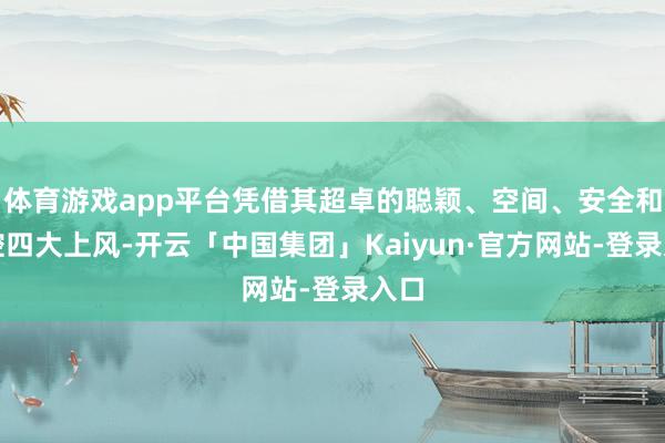 体育游戏app平台凭借其超卓的聪颖、空间、安全和驾控四大上风-开云「中国集团」Kaiyun·官方网站-登录入口