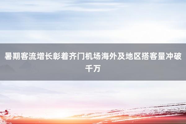 暑期客流增长彰着齐门机场海外及地区搭客量冲破千万