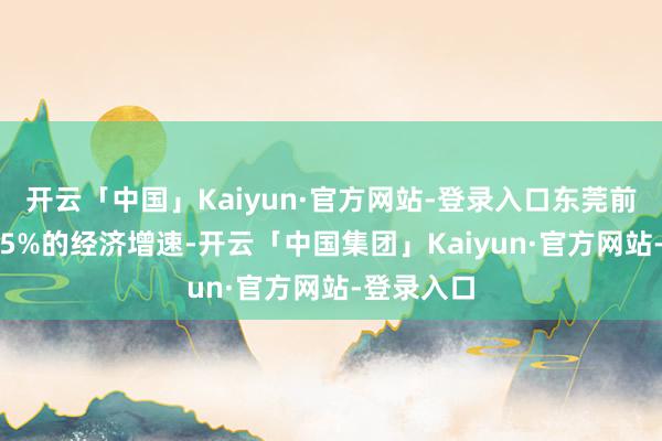 开云「中国」Kaiyun·官方网站-登录入口东莞前三季度4.5%的经济增速-开云「中国集团」Kaiyun·官方网站-登录入口