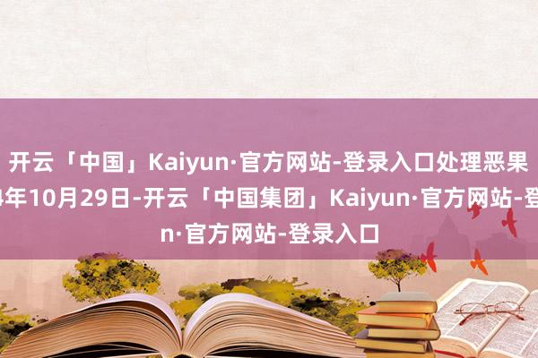 开云「中国」Kaiyun·官方网站-登录入口处理恶果：2024年10月29日-开云「中国集团」Kaiyun·官方网站-登录入口