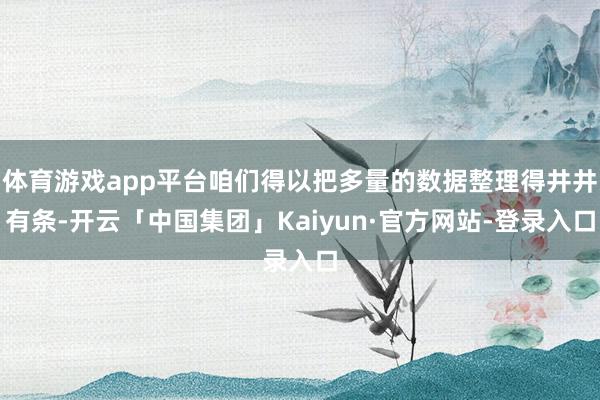 体育游戏app平台咱们得以把多量的数据整理得井井有条-开云「中国集团」Kaiyun·官方网站-登录入口