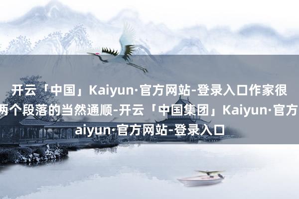 开云「中国」Kaiyun·官方网站-登录入口作家很秘要塞已毕了两个段落的当然通顺-开云「中国集团」Kaiyun·官方网站-登录入口