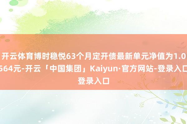 开云体育博时稳悦63个月定开债最新单元净值为1.0564元-开云「中国集团」Kaiyun·官方网站-登录入口