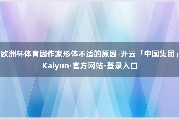 欧洲杯体育因作家形体不适的原因-开云「中国集团」Kaiyun·官方网站-登录入口