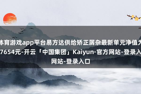 体育游戏app平台易方达供给矫正羼杂最新单元净值为2.7654元-开云「中国集团」Kaiyun·官方网站-登录入口