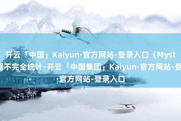 开云「中国」Kaiyun·官方网站-登录入口（Mysteel）　　据不完全统计-开云「中国集团」Kaiyun·官方网站-登录入口