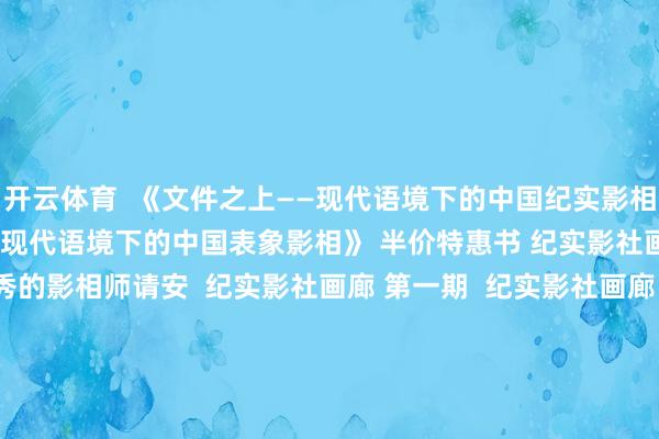 开云体育  《文件之上——现代语境下的中国纪实影相》 《看得见表象的房间：现代语境下的中国表象影相》 半价特惠书 纪实影社画廊 ▼ 纪实影社 向优秀的影相师请安  纪实影社画廊 第一期  纪实影社画廊 第二期  纪实影社画廊 第三期  纪实影社画廊 第四期  纪实影社画廊 第五期  纪实影社画廊 第六期  纪实影社画廊 第七期  纪实影社画廊 第八期 影社画廊中国纪实影相语境文件发布于：河北省-开