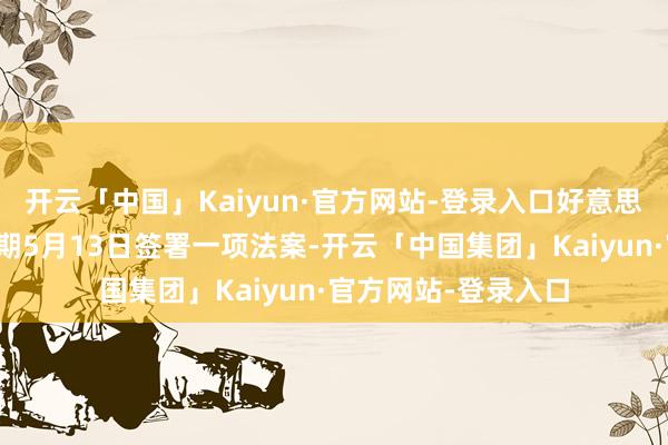 开云「中国」Kaiyun·官方网站-登录入口好意思国总统拜登当地时期5月13日签署一项法案-开云「中国集团」Kaiyun·官方网站-登录入口