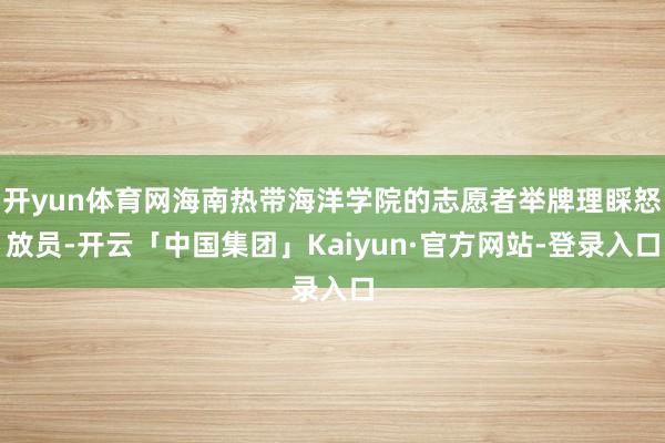 开yun体育网海南热带海洋学院的志愿者举牌理睬怒放员-开云「中国集团」Kaiyun·官方网站-登录入口