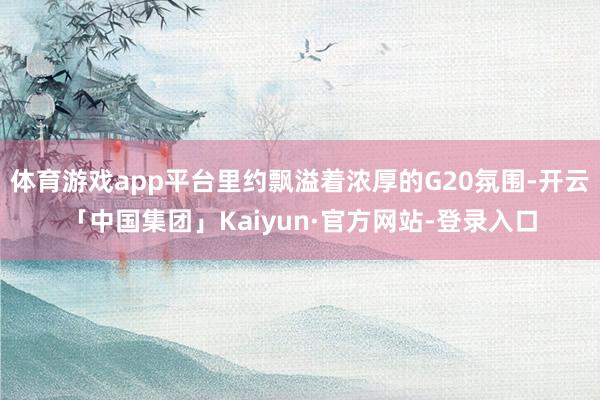 体育游戏app平台里约飘溢着浓厚的G20氛围-开云「中国集团」Kaiyun·官方网站-登录入口