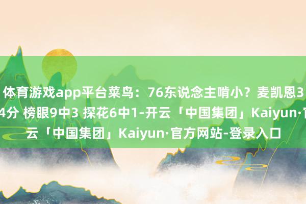 体育游戏app平台菜鸟：76东说念主啃小？麦凯恩30分收割比赛 状元4分 榜眼9中3 探花6中1-开云「中国集团」Kaiyun·官方网站-登录入口