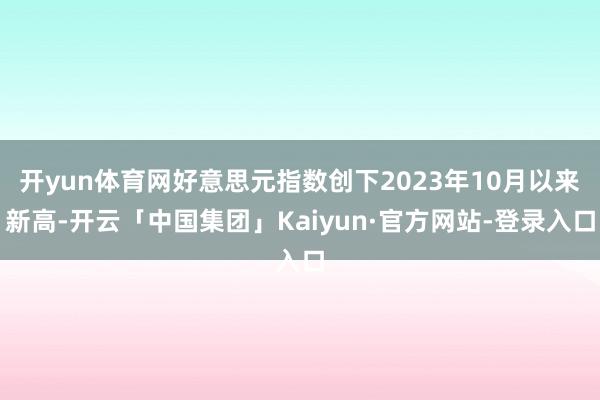 开yun体育网好意思元指数创下2023年10月以来新高-开云「中国集团」Kaiyun·官方网站-登录入口