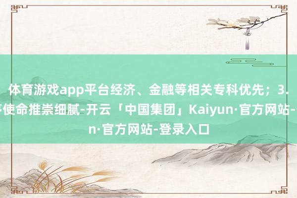 体育游戏app平台经济、金融等相关专科优先；3.在原岗亭使命推崇细腻-开云「中国集团」Kaiyun·官方网站-登录入口