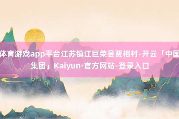 体育游戏app平台江苏镇江巨荣县贾相村-开云「中国集团」Kaiyun·官方网站-登录入口