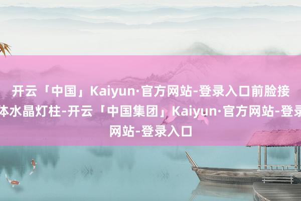 开云「中国」Kaiyun·官方网站-登录入口前脸接纳立体水晶灯柱-开云「中国集团」Kaiyun·官方网站-登录入口