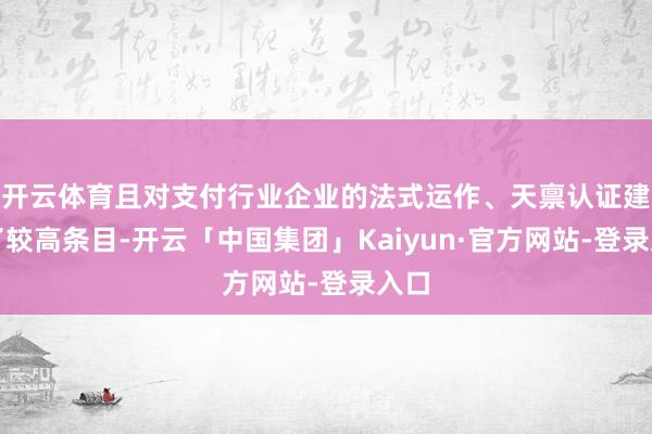 开云体育且对支付行业企业的法式运作、天禀认证建议了较高条目-开云「中国集团」Kaiyun·官方网站-登录入口