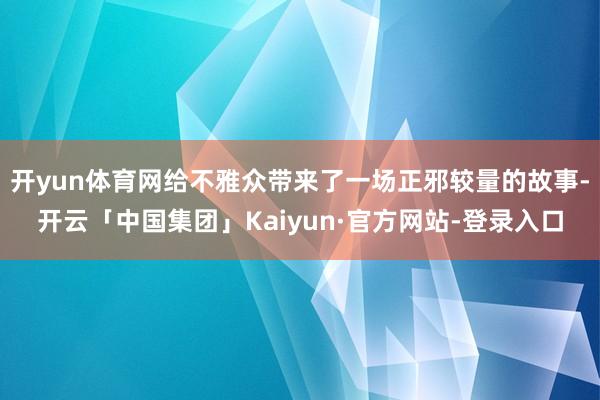 开yun体育网给不雅众带来了一场正邪较量的故事-开云「中国集团」Kaiyun·官方网站-登录入口