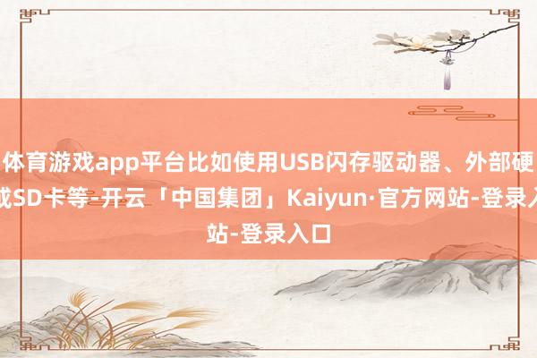 体育游戏app平台比如使用USB闪存驱动器、外部硬盘或SD卡等-开云「中国集团」Kaiyun·官方网站-登录入口