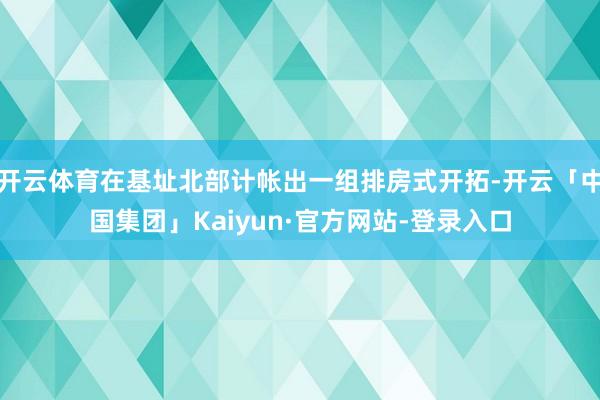 开云体育在基址北部计帐出一组排房式开拓-开云「中国集团」Kaiyun·官方网站-登录入口