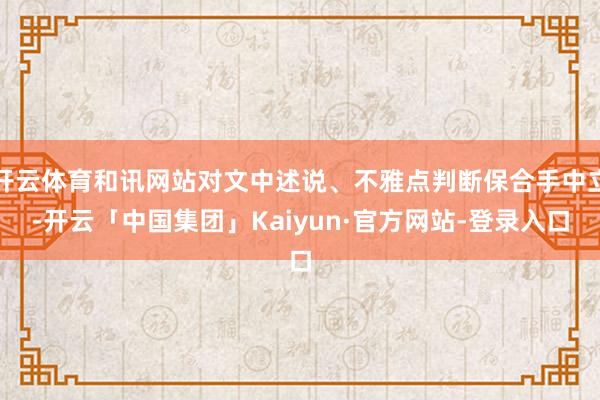 开云体育和讯网站对文中述说、不雅点判断保合手中立-开云「中国集团」Kaiyun·官方网站-登录入口